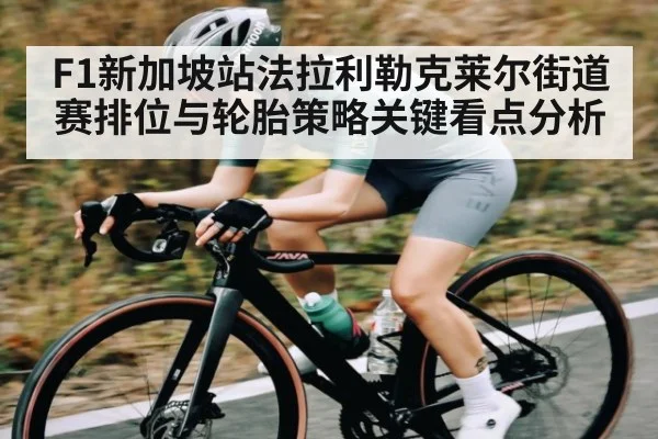 F1新加坡站法拉利勒克莱尔街道赛排位与轮胎策略关键看点分析（NG28）