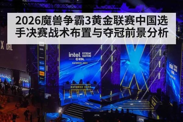 2026魔兽争霸3黄金联赛中国选手决赛战术布置与夺冠前景分析 | NG28